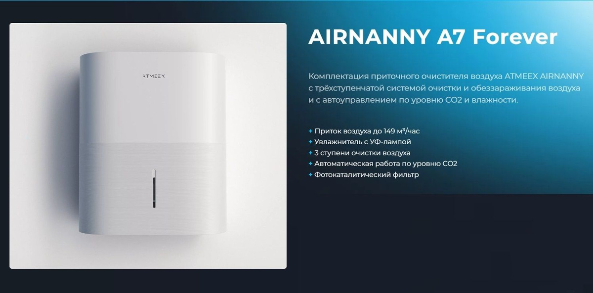 AIRNANNY A7 Forever — это максимальная комплектация приточного очистителя воздуха от ATMEEX с тонкой очисткой воздуха, встроенным увлажнителем, возможностью автоуправления по уровню углекислого газа и влажности и фотокаталитическим фильтром.