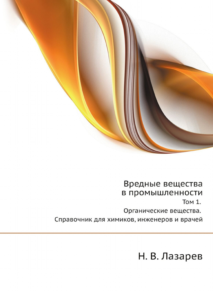 Вредные вещества в промышленности. Том 1. Органические вещества. Справочник для химиков, инженеров и #1