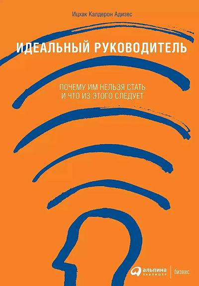 Книга Идеальный руководитель: Почему им нельзя стать и что из этого следует. Адизес И. К.  #1