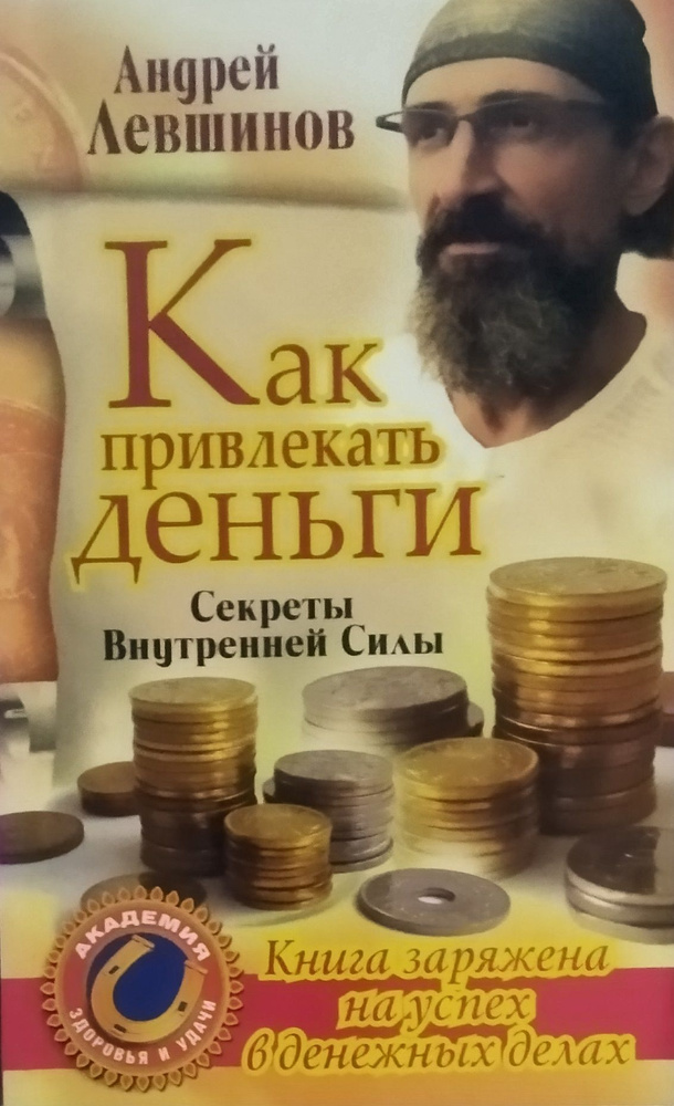 Как привлечь деньги. Секреты Внутренней Силы. Книга заряжена на успех в денежных делах. Андрей Левшинов #1