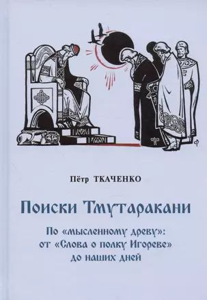 Поиски Тмутаракани. По "мысленному древу": от "Слова о полку Игореве" до наших дней. Литературно-критическая #1