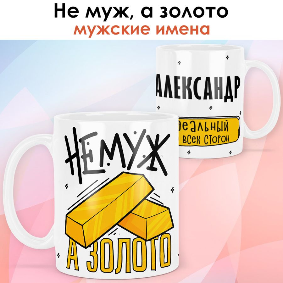 print LOOK / Кружка с именем Александр "Не муж, а золото" подарок для мужа / белая основа  #1