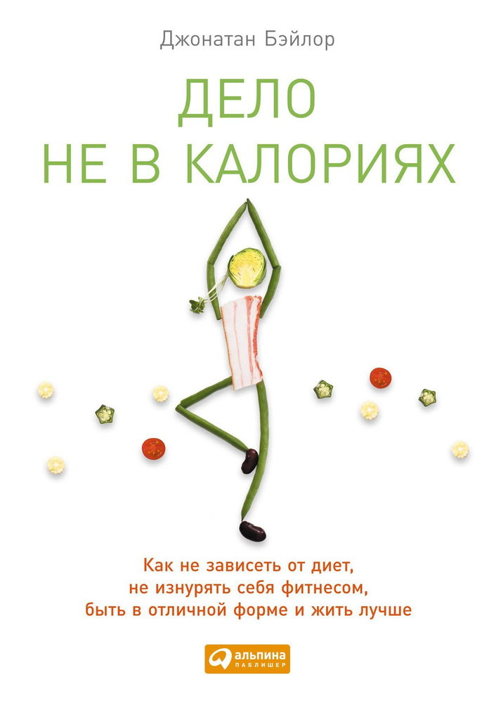 Дело не в калориях: Как не зависеть от диет, не изнурять себя фитнесом, быть в отличной форме и жить #1