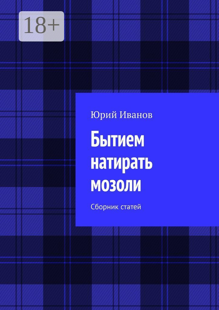 Бытием натирать мозоли. Сборник статей | Иванов Юрий #1