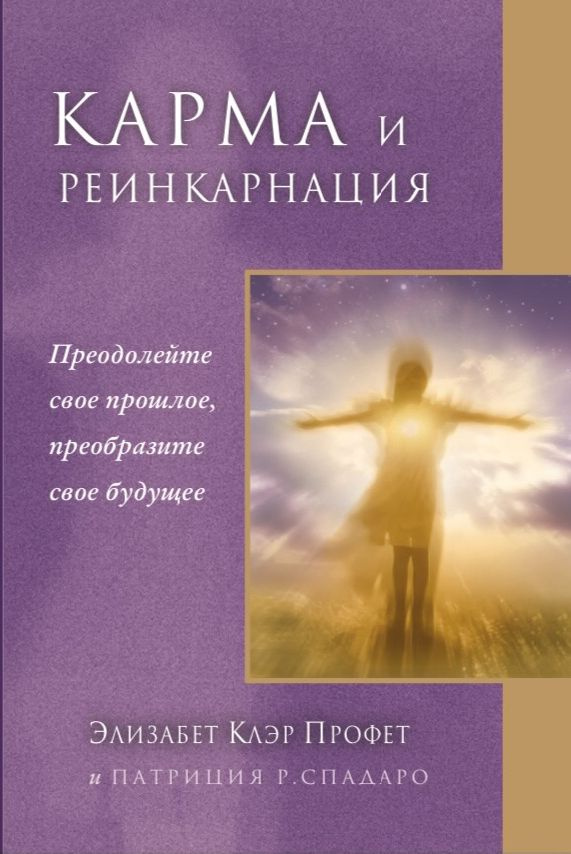 КАРМА И РЕИНКАРНАЦИЯ. Преодолейте свое прошлое, преобразите свое будущее. | Элизабет Клэр Профет  #1