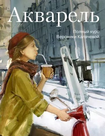 Калачева В. Акварель. Полный курс Вероники Калачевой. Иванов и Фербер | Калачева Вероника  #1