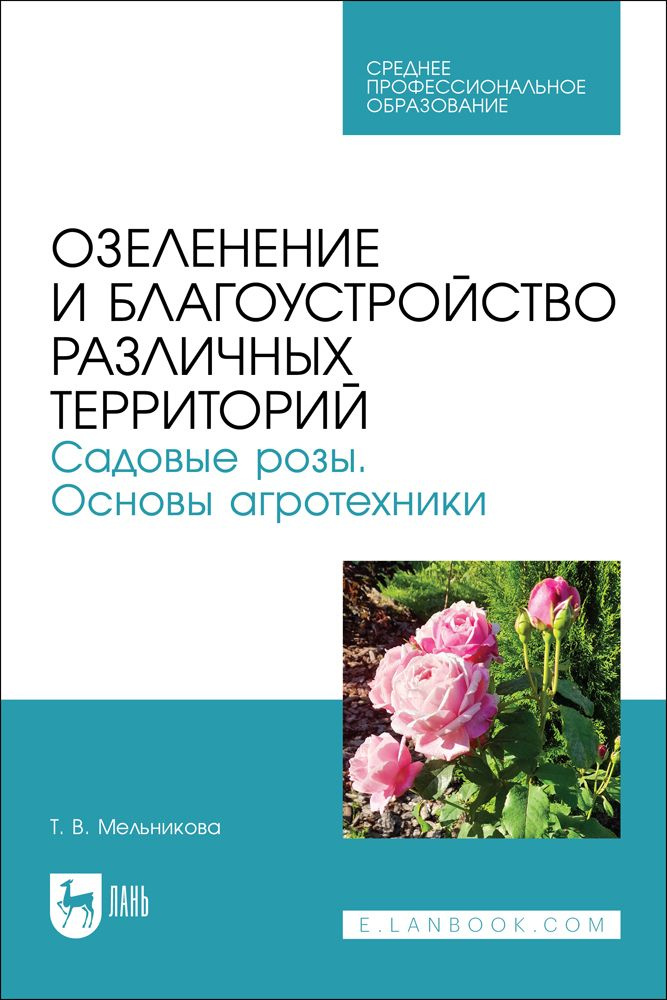 Озеленение и благоустройство различных территорий. Садовые розы. Основы агротехники. Учебное пособие #1