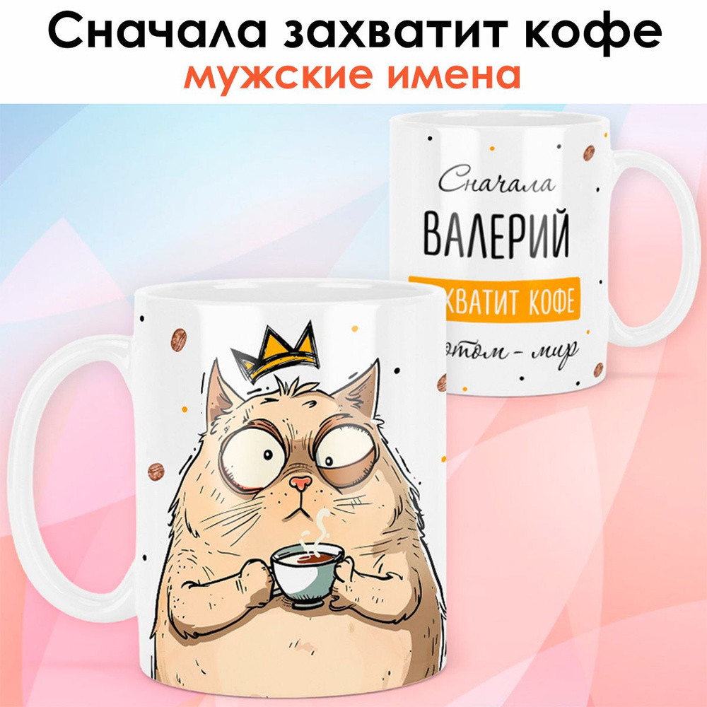 print LOOK / Кружка с именем Валерий "Сначала захватит кофе, а потом мир" подарок мужчине, мужу, папе, #1