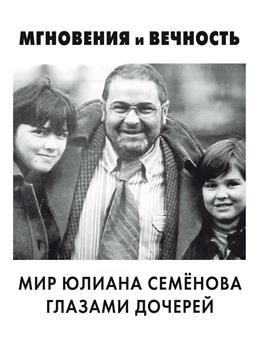 Мгновения и вечность. Мир Юлиана Семёнова глазами дочерей. Семенова О. Ю., Семенова Д.  #1