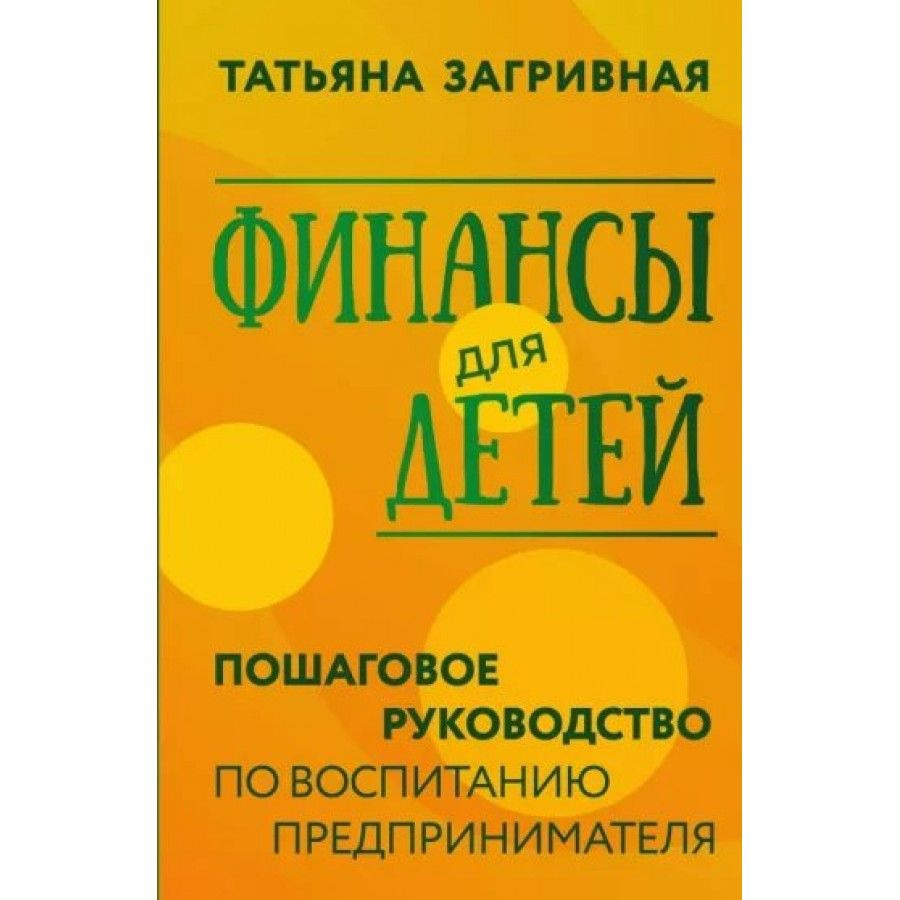 Финансы для детей. Пошаговое руководство по воспитанию предпринимателя. Загривная Т. В. | Загривная Татьяна #1