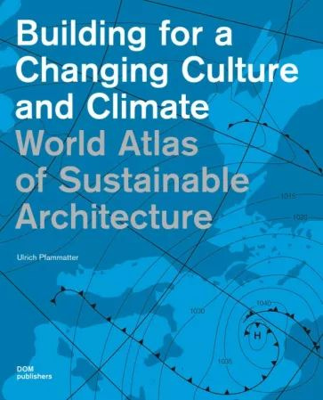 КНИГА BUILDING FOR A CHANGING CULTURE AND CLIMATE WORLD ATLAS OF SUSTAINABLE ARCHITECTURE #1