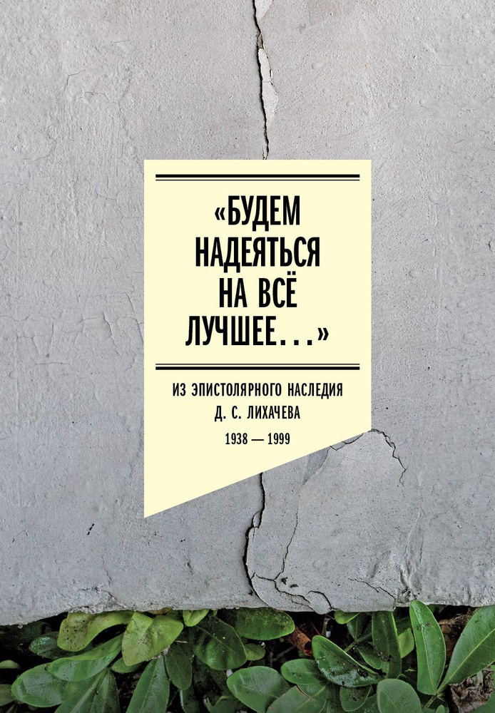 Будем надеяться на всё лучшее Из эпистолярного наследия Д. С. Лихачева: 1938-1999. Под научным руководством #1