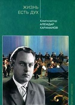 Жизнь есть дух. Композитор Алемдар Караманов. Воспоминания, беседы, интервью, статьи, радиопередачи, #1