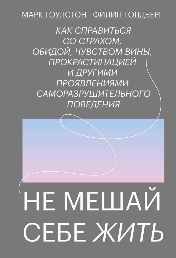 Не мешай себе жить. Как справиться со страхом, обидой, чувством вины, прокрастинацией | Гоулстон Марк, #1