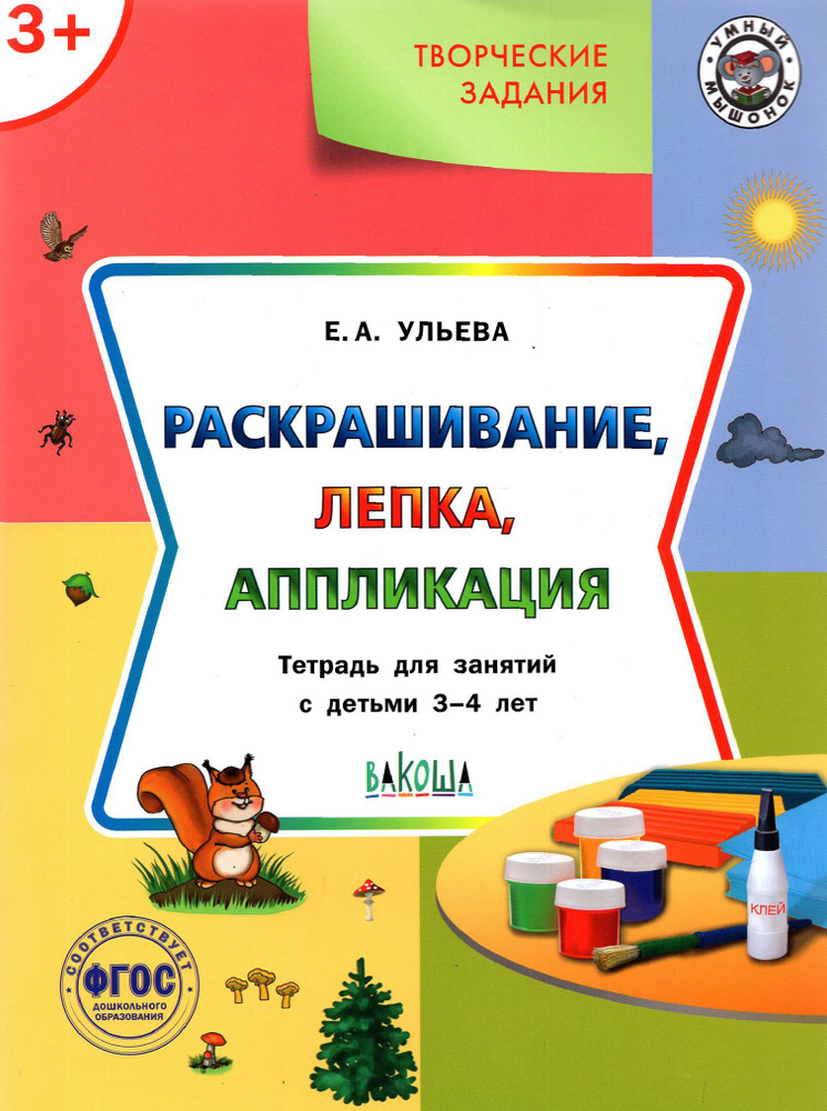 Творческие задания. Раскрашивание, лепка, аппликация. Тетрадь для занятий с детьми 3-4 лет. ФГОС | Ульева #1