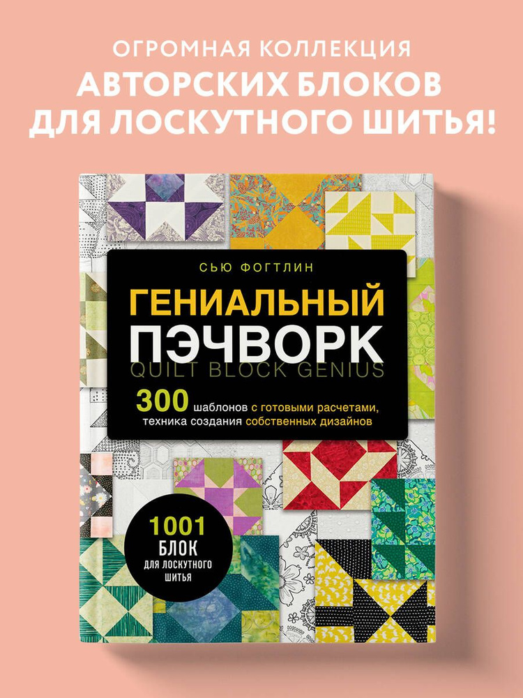 ГЕНИАЛЬНЫЙ ПЭЧВОРК. 300 шаблонов с готовыми расчетами, техника создания собственных дизайнов. 1001 блок #1