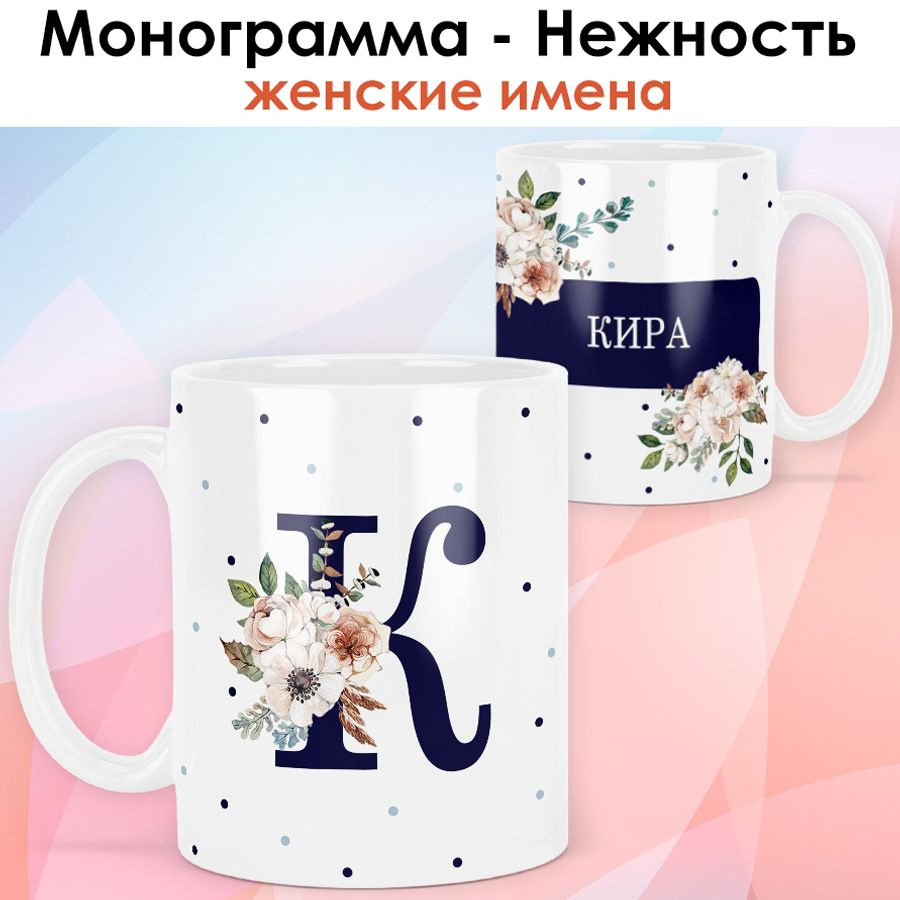 print LOOK / Кружка Кира "Монограмма - Нежность" подарок с именем женщине, девушке / белая основа  #1