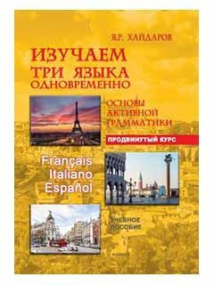 Изучаем три языка одновременно. Franais. Italiano. Espanol. Основы активной грамматики. Продвинутый курс #1