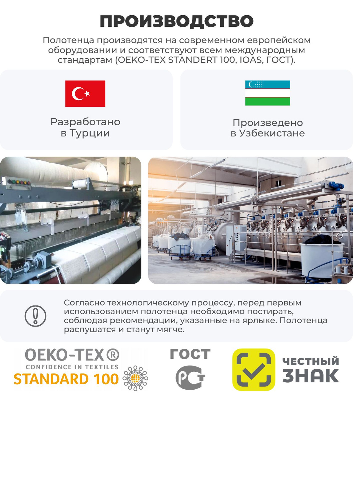 ПРОИЗВОДСТВО. Полотенца производятся на современном европейском оборудовании и соответствуют всем международным стандартам (OEKO-TEX STANDERT 100, IOAS, ГОСТ). Разработано в Турции. Произведено в Узбекистане. 