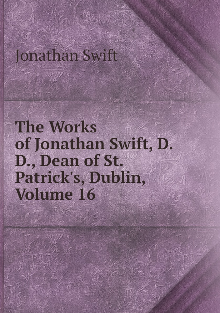 The Works of Jonathan Swift, D.D., Dean of St. Patrick's, Dublin, Volume 16 | Swift Jonathan #1