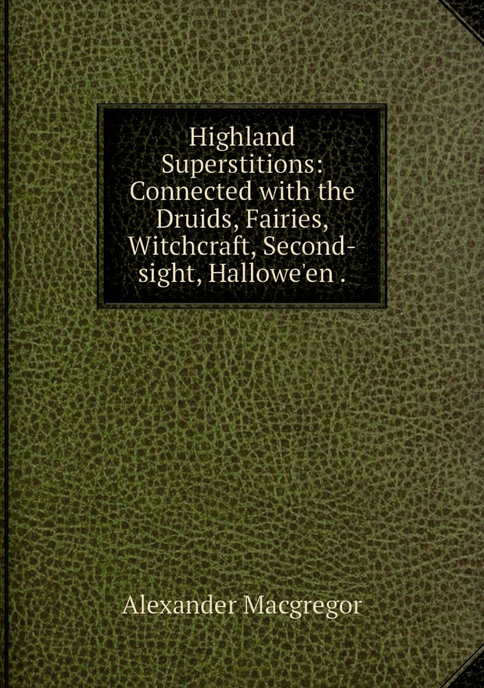 Highland Superstitions: Connected with the Druids, Fairies, Witchcraft, Second-sight, Hallowe'en . #1