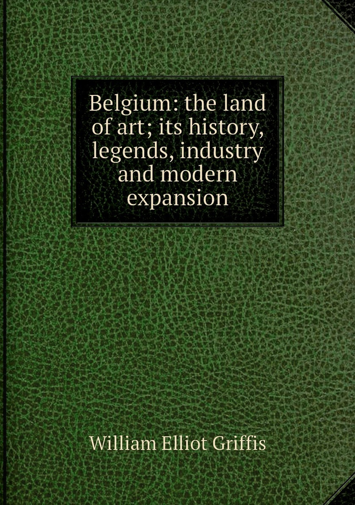 Belgium: the land of art; its history, legends, industry and modern expansion #1