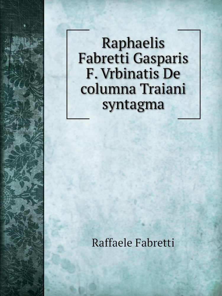 Raphaelis Fabretti Gasparis F. Vrbinatis De columna Traiani syntagma #1