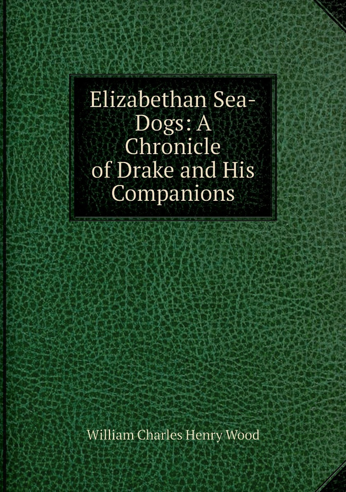 Elizabethan Sea-Dogs: A Chronicle of Drake and His Companions | William Charles Henry Wood #1