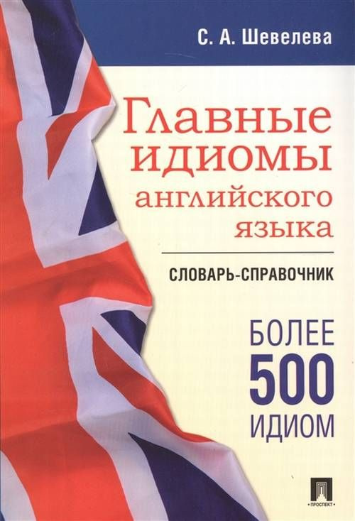 Главные идиомы английского языка. Словарь-справочник #1