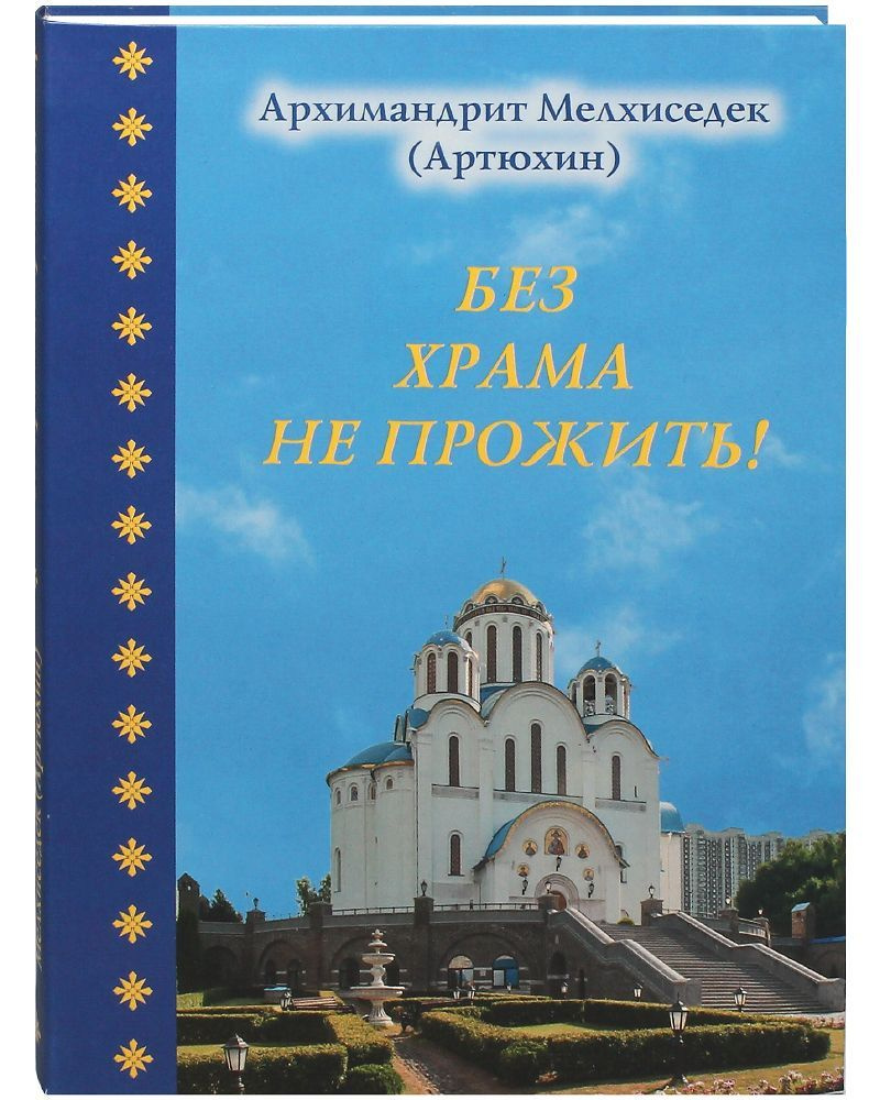 Без храма не прожить. | Архимандрит Мелхиседек (Артюхин) - купить с  доставкой по выгодным ценам в интернет-магазине OZON (892706351)