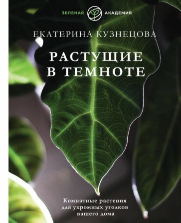 Екатерина Кузнецова: Растущие в темноте. Комнатные растения для укромных уголков вашего дома  #1