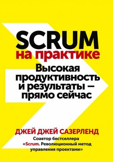 Джей Сазерленд - Scrum на практике. Высокая продуктивность и результаты прямо сейчас | Сазерленд Джей #1