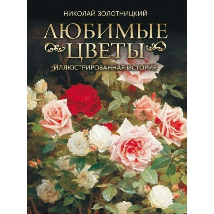 Любимые цветы. Иллюстрированная история. Золотницкий Н. Ф. | Золотницкий Николай Федорович  #1