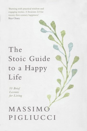 Massimo Pigliucci - The Stoic Guide to a Happy Life. 53 Brief Lessons for Living #1