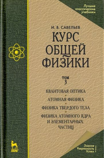 Игорь Савельев - Курс общей физики. В 3 томах. Том 3. Квантовая оптика. Атомная физика. Физика твердого #1