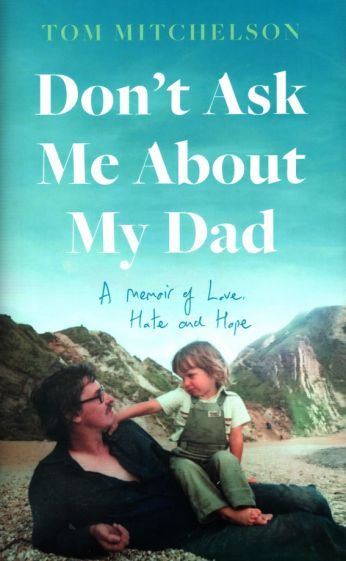 Tom Mitchelson - Don t Ask Me About My Dad. A Memoir of Love, Hate and Hope #1