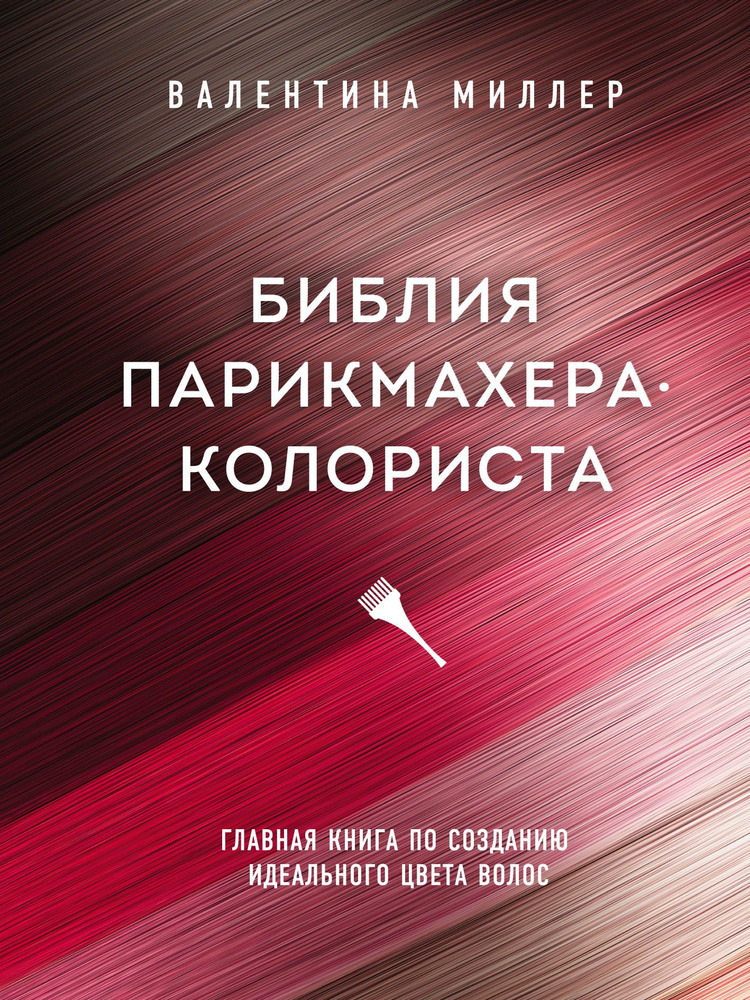 Библия парикмахера-колориста. Главная книга по созданию идеального цвета волос | Миллер Валентина  #1