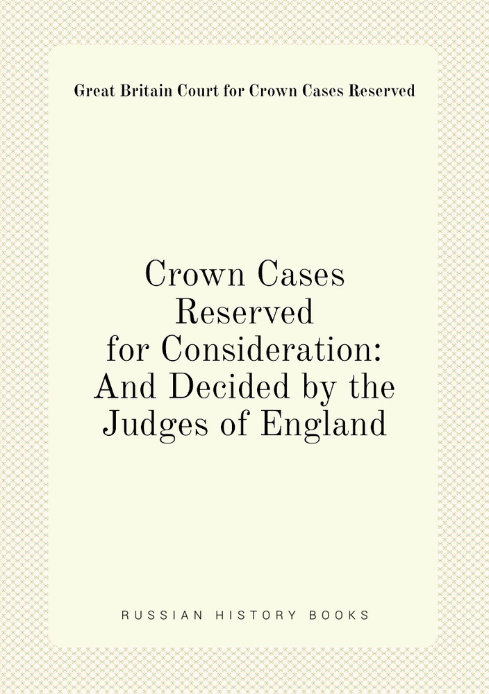 Crown Cases Reserved for Consideration: And Decided by the Judges of England #1