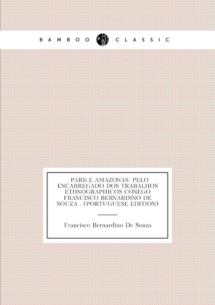 . Para E Amazonas: Pelo Encarregado Dos Trabalhos Ethnographicos Conego Francisco Bernardino De Souza #1