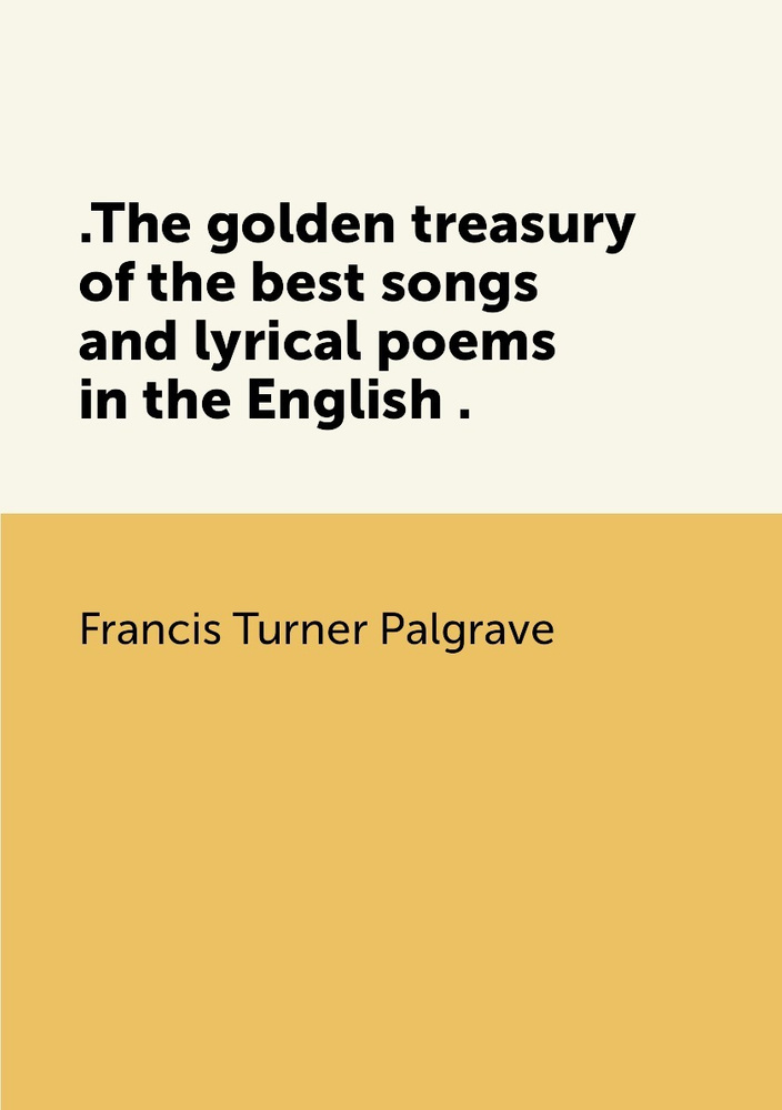 .The golden treasury of the best songs and lyrical poems in the English . #1