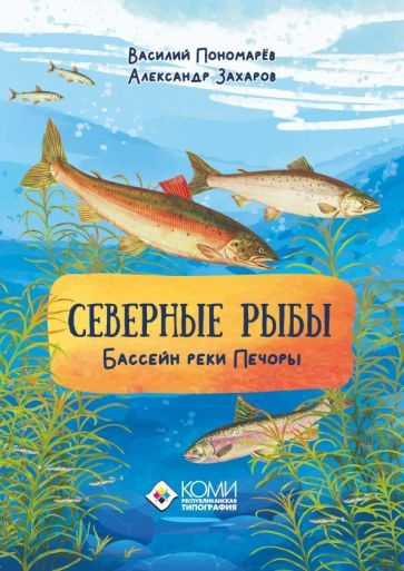 Пономарев, Захаров - Северные рыбы. Бассейн реки Печоры | Захаров Александр, Пономарев Василий  #1