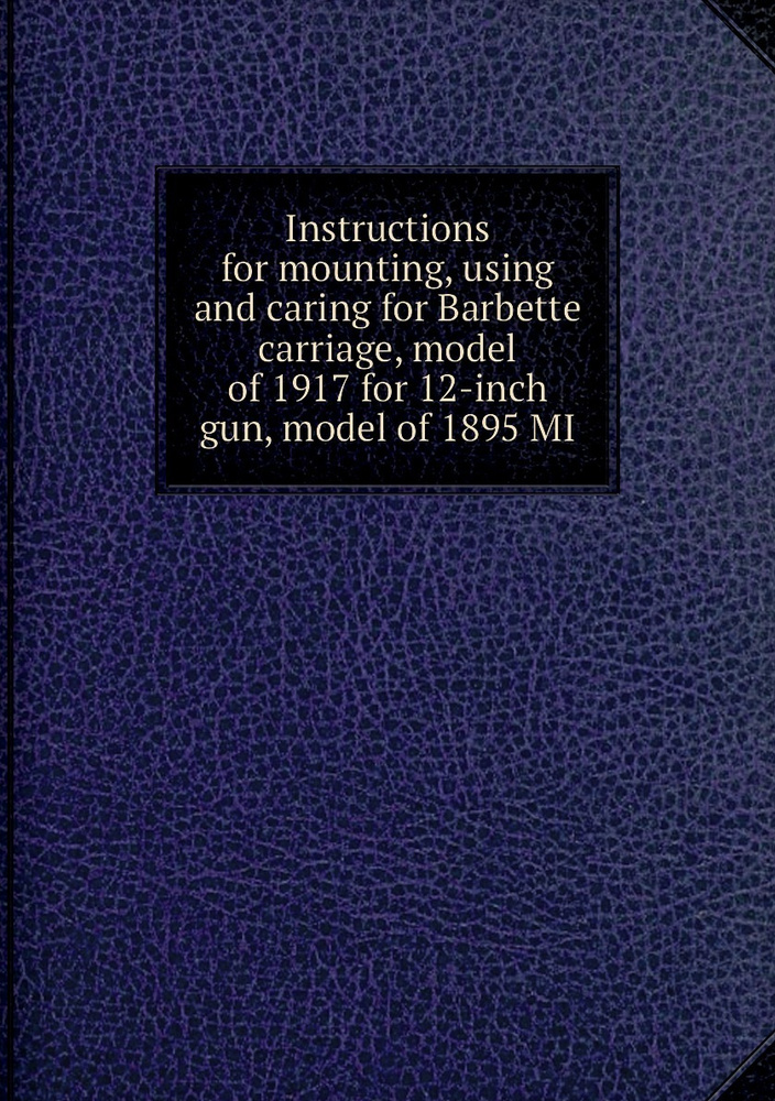 Instructions for mounting, using and caring for Barbette carriage, model of 1917 for 12-inch gun, model #1