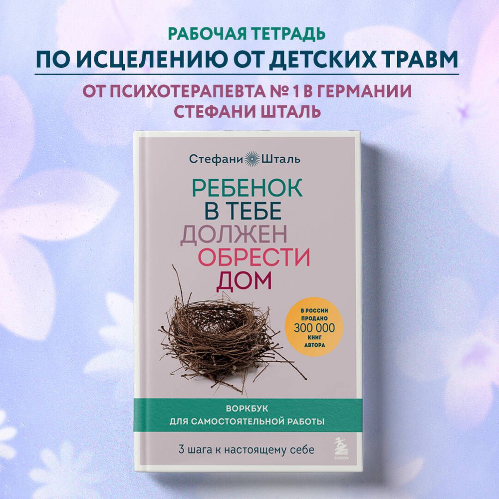 Ребенок в тебе должен обрести дом. Воркбук для самостоятельной работы. 3 шага к настоящему себе | Шталь #1