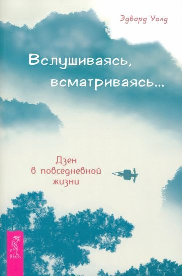 Эдвард Уолд - Вслушиваясь, всматриваясь... Дзен в повседневной жизни | Уолд Эдвард  #1