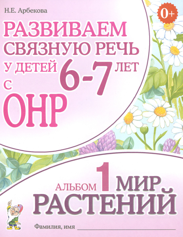 Развиваем связную речь у детей 6-7 лет с ОНР. Альбом 1. Мир растений | Арбекова Нелли Евгеньевна  #1