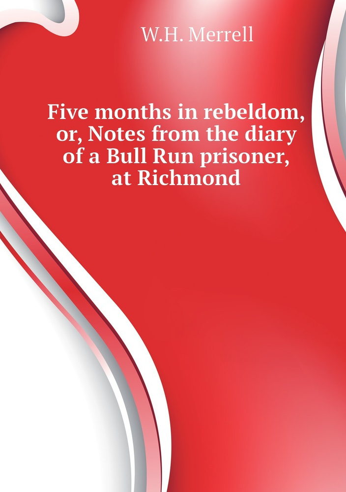 Five months in rebeldom, or, Notes from the diary of a Bull Run prisoner, at Richmond #1