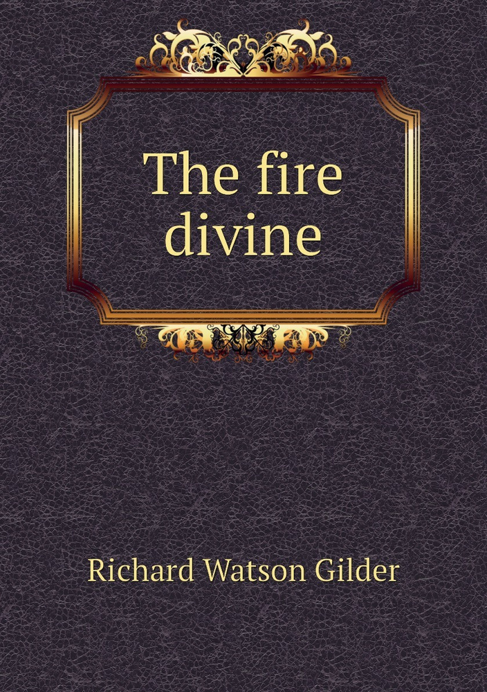 The fire divine | Gilder Richard Watson #1