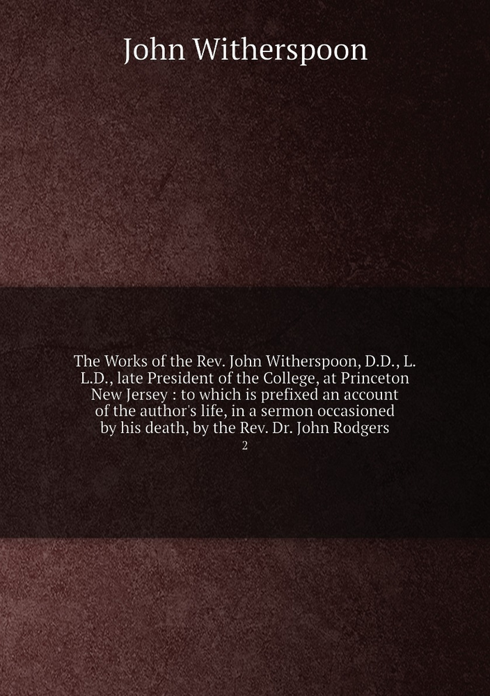 The Works of the Rev. John Witherspoon, D.D., L.L.D., late President of the College, at Princeton New #1