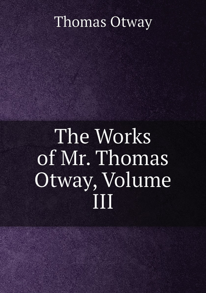 The Works of Mr. Thomas Otway, Volume III #1