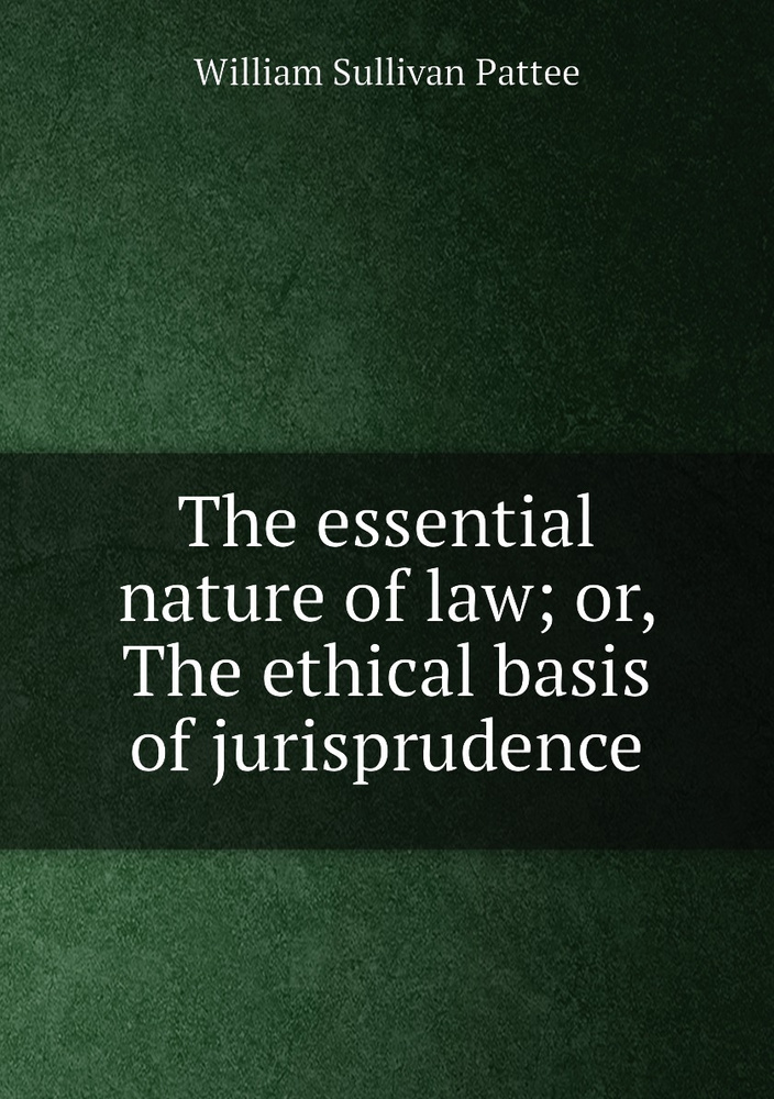 The essential nature of law; or, The ethical basis of jurisprudence #1